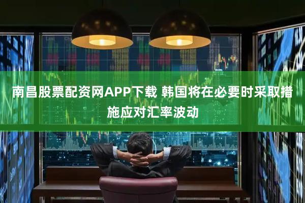 南昌股票配资网APP下载 韩国将在必要时采取措施应对汇率波动