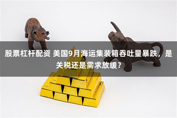 股票杠杆配资 美国9月海运集装箱吞吐量暴跌，是关税还是需求放缓？