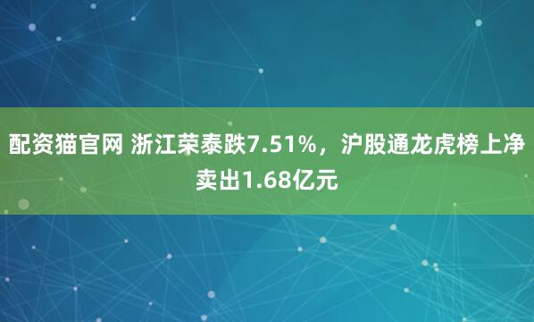 配资猫官网 浙江荣泰跌7.51%，沪股通龙虎榜上净卖出1.68亿元