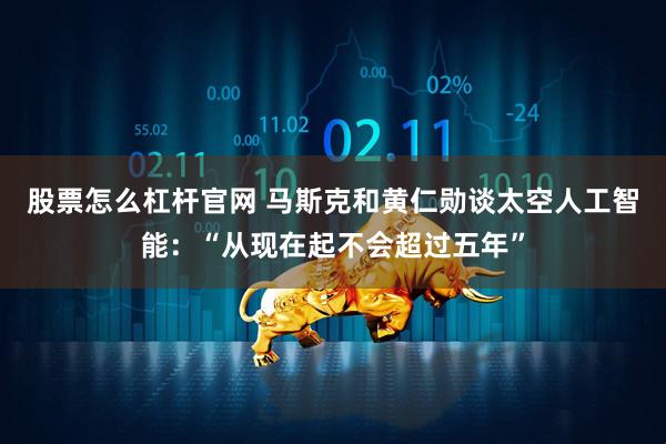 股票怎么杠杆官网 马斯克和黄仁勋谈太空人工智能：“从现在起不会超过五年”