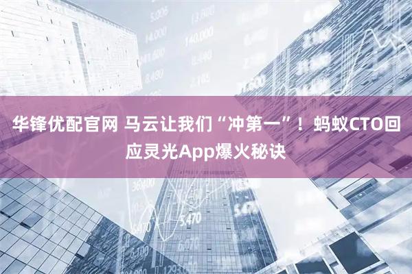 华锋优配官网 马云让我们“冲第一”！蚂蚁CTO回应灵光App爆火秘诀